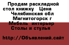 Продам раскладной стол-книжку › Цена ­ 500 - Челябинская обл., Магнитогорск г. Мебель, интерьер » Столы и стулья   